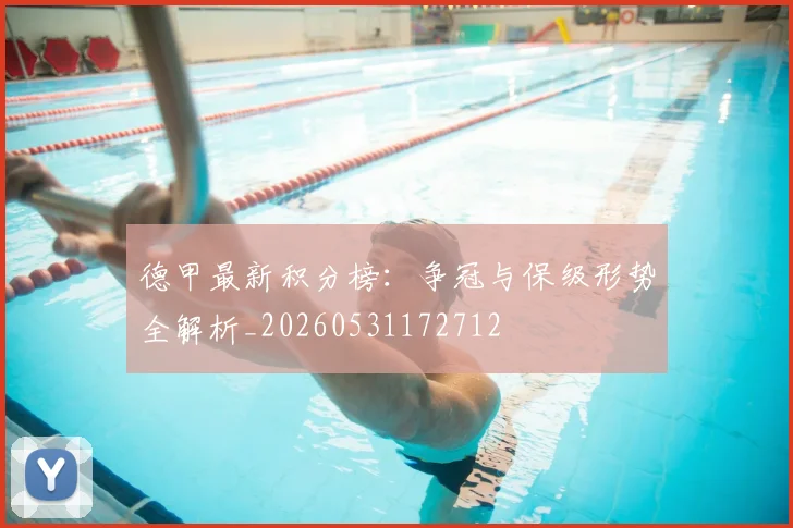 德甲最新积分榜：争冠与保级形势全解析_20260531172712