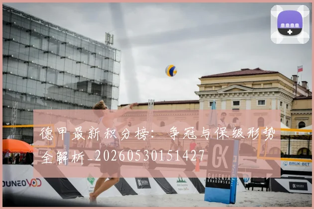 德甲最新积分榜:争冠与保级形势全解析_20260530151427