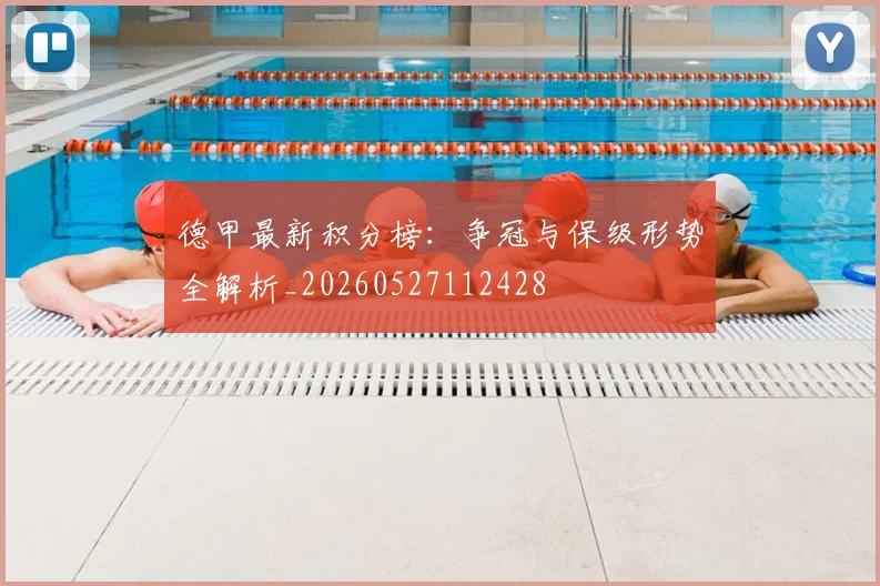 德甲最新积分榜:争冠与保级形势全解析_20260527112428